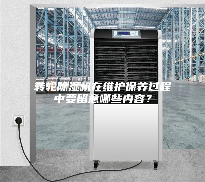 转轮除湿机在维护保养过程中要留意哪些内容？