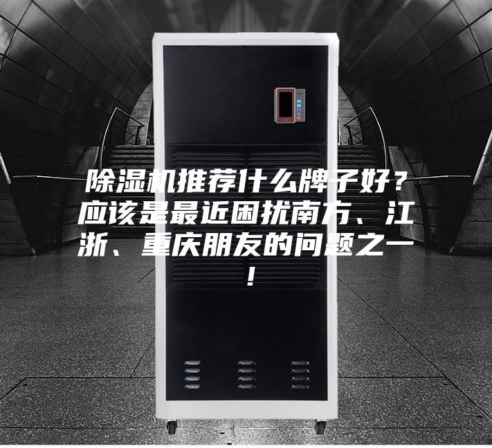 除湿机推荐什么牌子好？应该是最近困扰南方、江浙、重庆朋友的问题之一！