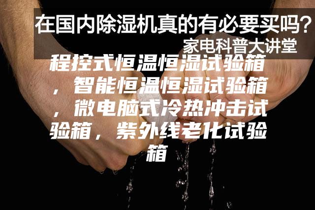程控式恒温恒湿试验箱，智能恒温恒湿试验箱，微电脑式冷热冲击试验箱，紫外线老化试验箱