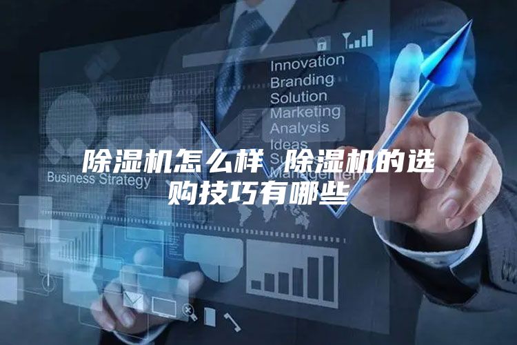 除湿机怎么样 除湿机的选购技巧有哪些