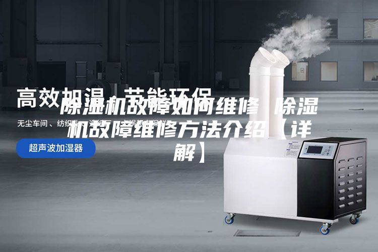 除湿机故障如何维修 除湿机故障维修方法介绍【详解】