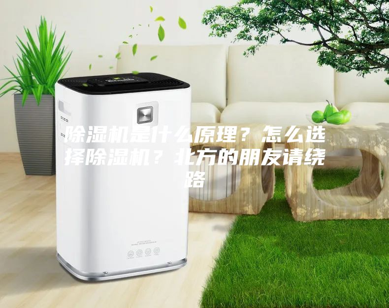 除湿机是什么原理？怎么选择除湿机？北方的朋友请绕路