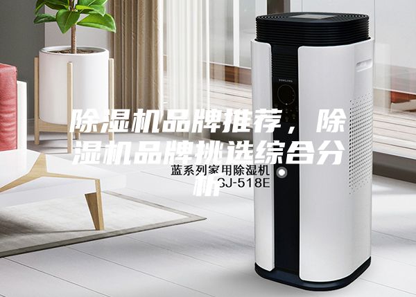 除湿机品牌推荐，除湿机品牌挑选综合分析