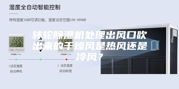 转轮除湿机处理出风口吹出来的干燥风是热风还是冷风？
