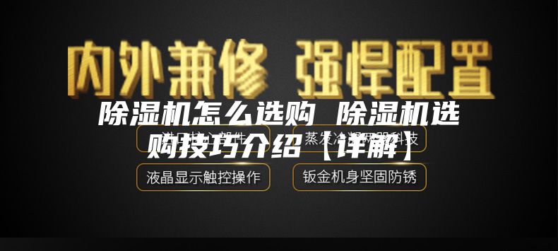 除湿机怎么选购 除湿机选购技巧介绍【详解】