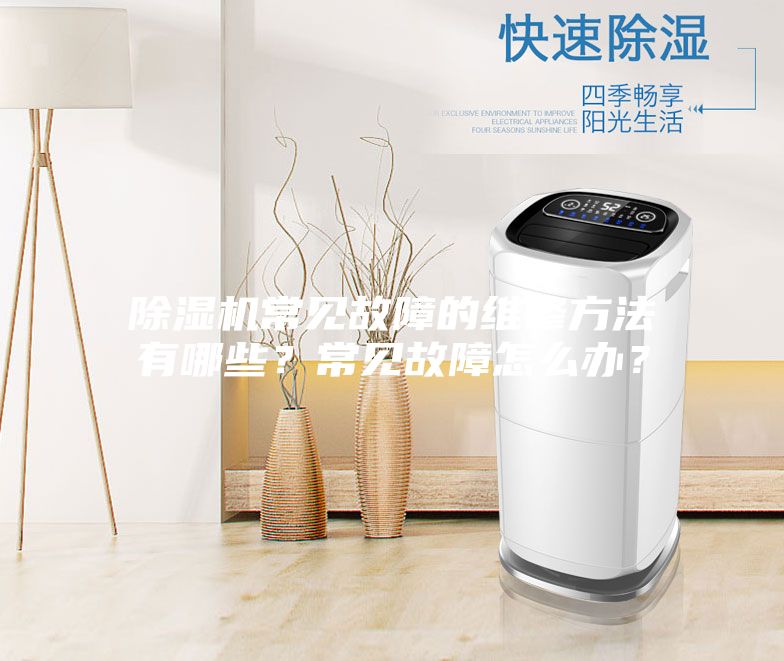 除湿机常见故障的维修方法有哪些？常见故障怎么办？