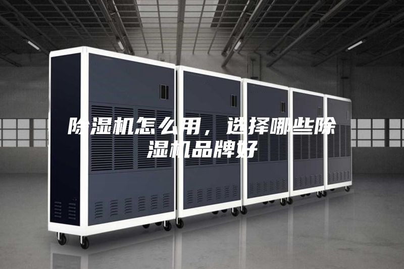除湿机怎么用，选择哪些除湿机品牌好