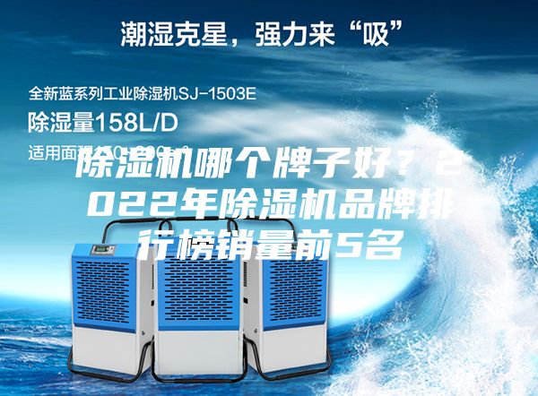 除湿机哪个牌子好？2022年除湿机品牌排行榜销量前5名