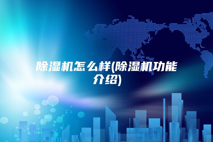 除湿机怎么样(除湿机功能介绍)