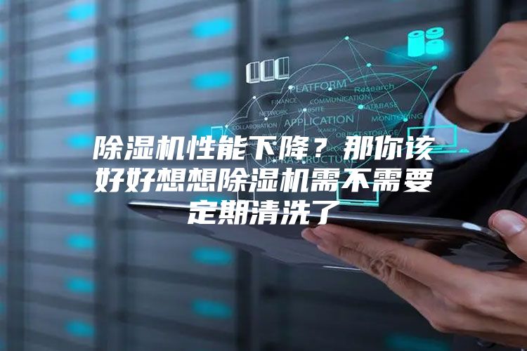 除湿机性能下降？那你该好好想想除湿机需不需要定期清洗了