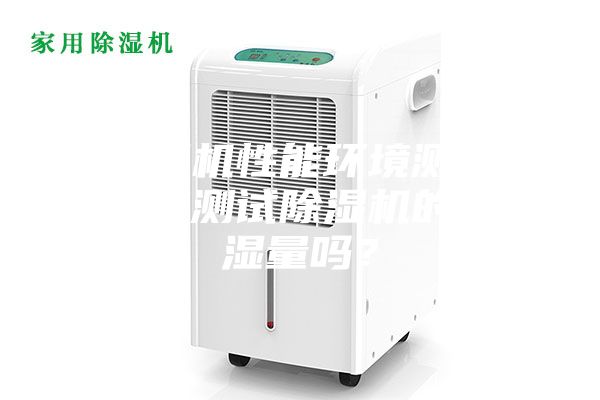 除湿机性能环境测试仓能测试除湿机的除湿量吗？