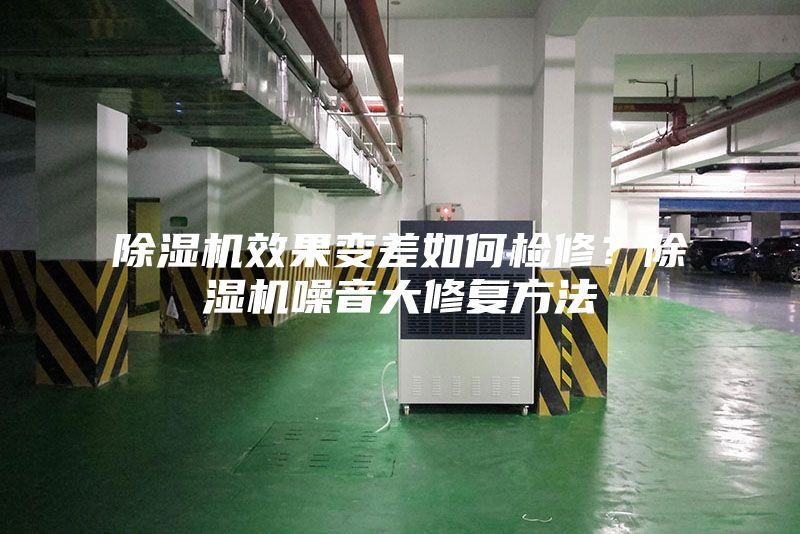 除湿机效果变差如何检修？除湿机噪音大修复方法