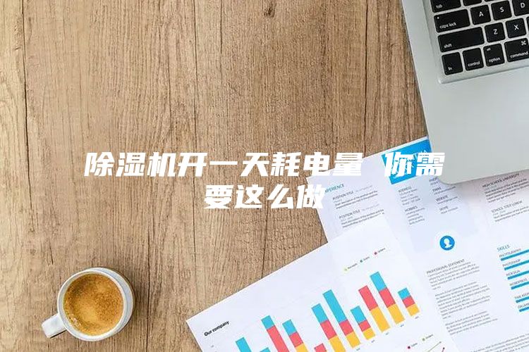 除湿机开一天耗电量 你需要这么做