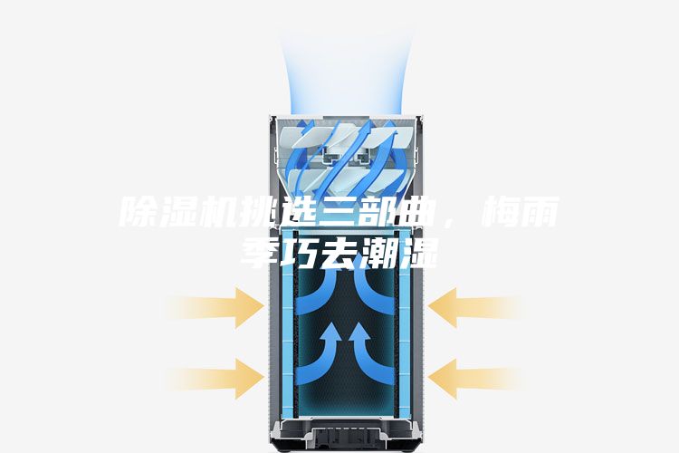 除湿机挑选三部曲，梅雨季巧去潮湿