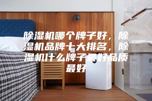 除湿机哪个牌子好，除湿机品牌十大排名，除湿机什么牌子最好品质最好