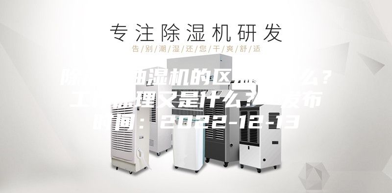 除湿机抽湿机的区别是什么？工作原理又是什么？ 发布时间：2022-12-13