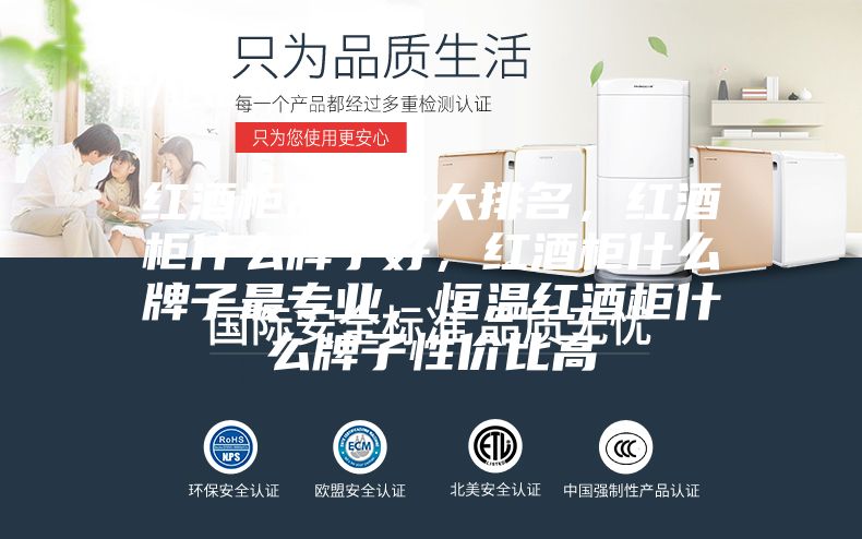 红酒柜品牌十大排名，红酒柜什么牌子好，红酒柜什么牌子最专业，恒温红酒柜什么牌子性价比高