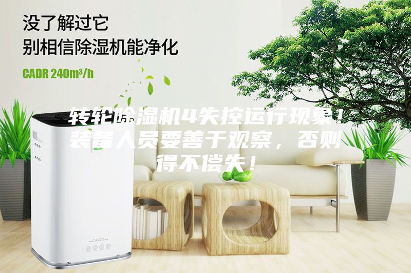 转轮除湿机4失控运行现象！装备人员要善于观察，否则得不偿失！