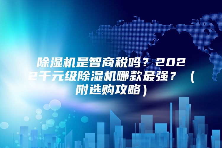 除湿机是智商税吗？2022千元级除湿机哪款最强？（附选购攻略）