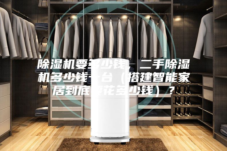 除湿机要多少钱，二手除湿机多少钱一台（搭建智能家居到底要花多少钱）？