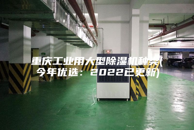 重庆工业用大型除湿机种类(今年优?。?022已更新)
