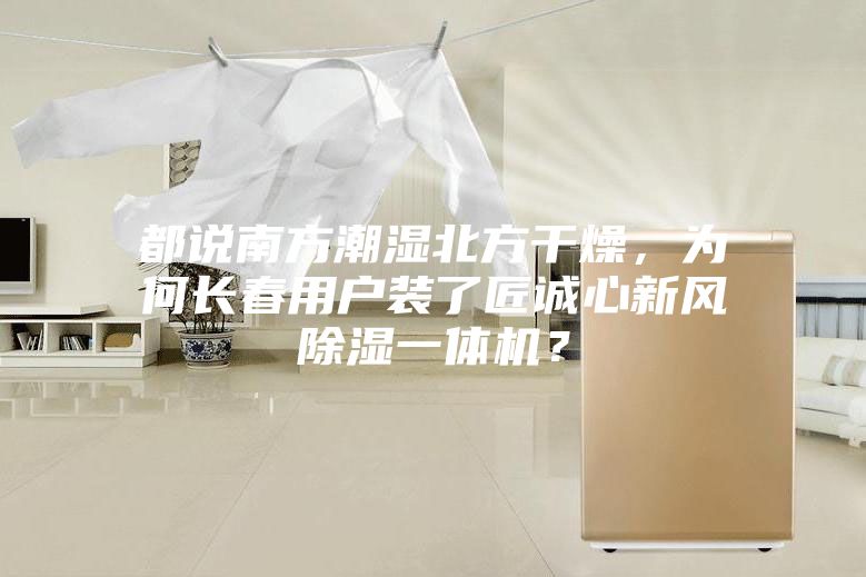 都说南方潮湿北方干燥，为何长春用户装了匠诚心新风除湿一体机？