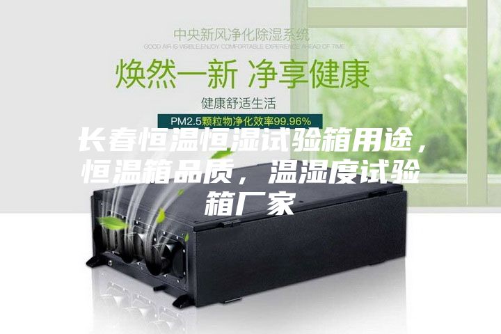 长春恒温恒湿试验箱用途，恒温箱品质，温湿度试验箱厂家