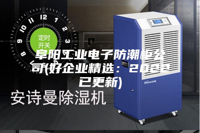 阜阳工业电子防潮柜公司(好企业精?。?022已更新)