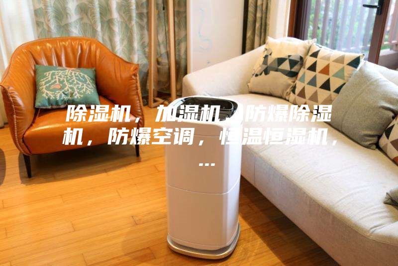 除湿机，加湿机，防爆除湿机，防爆空调，恒温恒湿机， ...