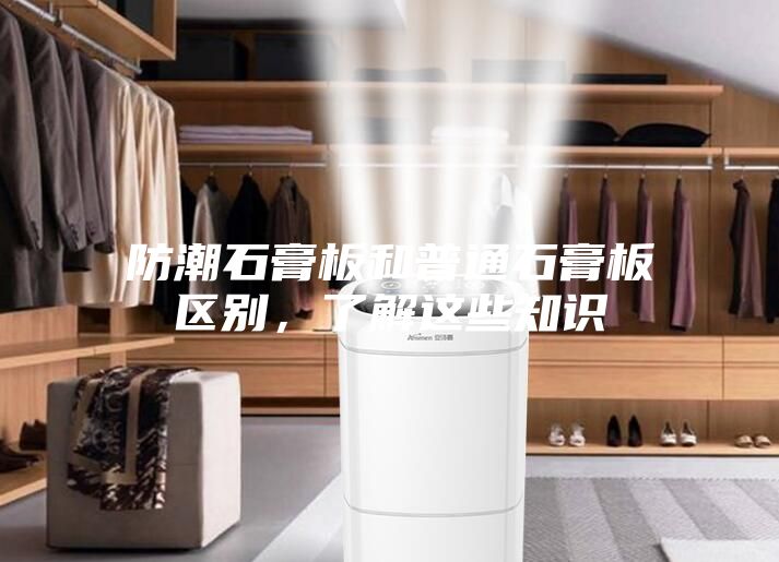 防潮石膏板和普通石膏板区别，了解这些知识