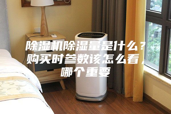 除湿机除湿量是什么？购买时参数该怎么看，哪个重要