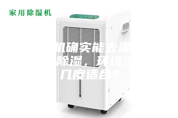 除湿机确实能去湿吗？使用除湿，环境湿度几度适合？