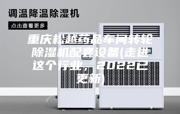 重庆松越药品车间转轮除湿机配套设备(走进这个行业，2022已更新)