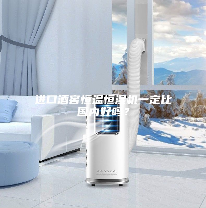 进口酒窖恒温恒湿机一定比国内好吗？