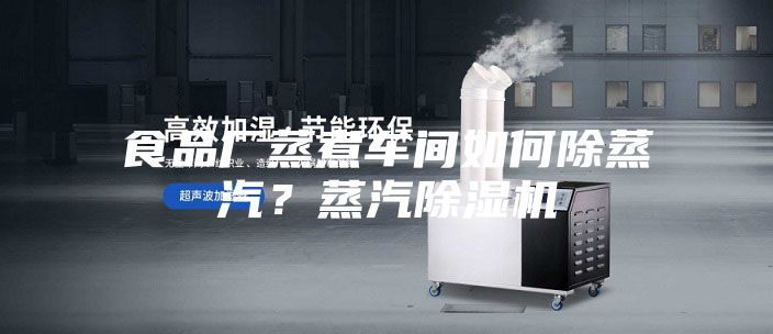 食品厂蒸煮车间如何除蒸汽？蒸汽除湿机