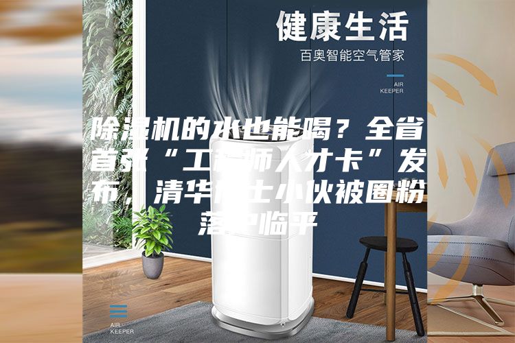 除湿机的水也能喝？全省首张“工程师人才卡”发布，清华博士小伙被圈粉落户临平