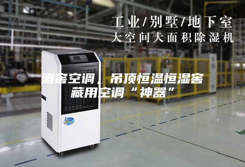 酒窖空调，吊顶恒温恒湿窖藏用空调“神器”