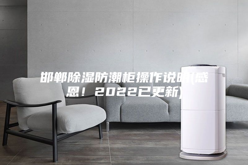 邯郸除湿防潮柜操作说明(感恩！2022已更新)
