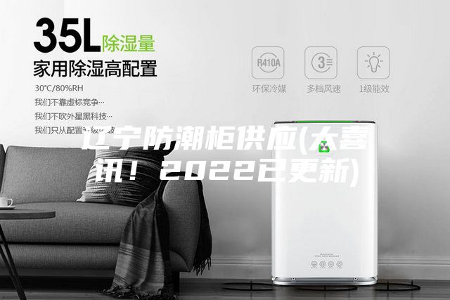 辽宁防潮柜供应(大喜讯！2022已更新)