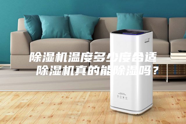 除湿机温度多少度合适 除湿机真的能除湿吗？