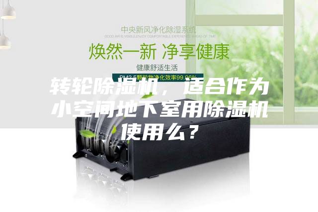 转轮除湿机，适合作为小空间地下室用除湿机使用么？