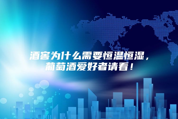 酒窖为什么需要恒温恒湿，葡萄酒爱好者请看！