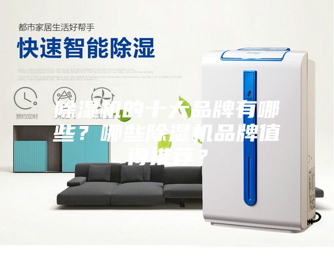 除湿机的十大品牌有哪些？哪些除湿机品牌值得推荐？