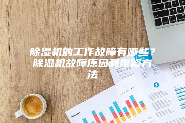 除湿机的工作故障有哪些？除湿机故障原因和维修方法