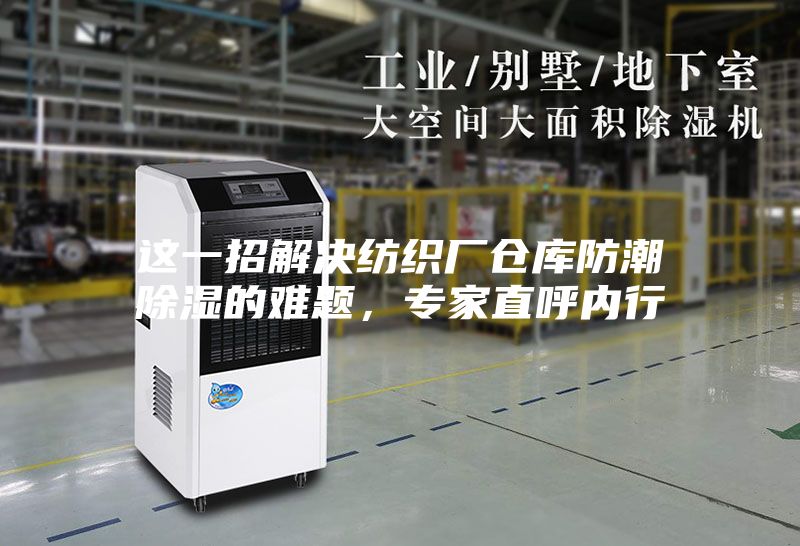 这一招解决纺织厂仓库防潮除湿的难题，专家直呼内行