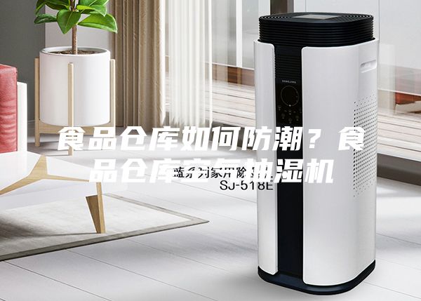 食品仓库如何防潮？食品仓库空气抽湿机
