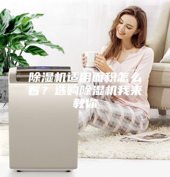 除湿机适用面积怎么看？选购除湿机我来教你