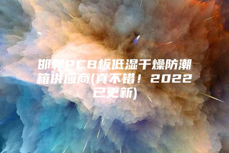 邯郸PCB板低湿干燥防潮箱供应商(真不错！2022已更新)