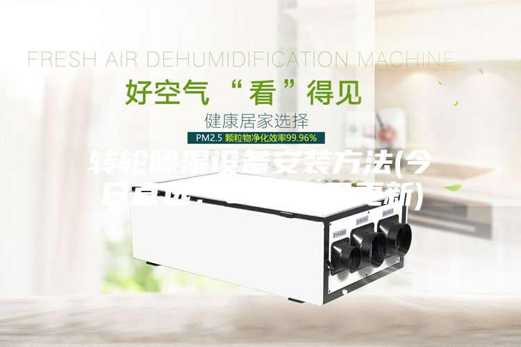 转轮除湿设备安装方法(今日直?。?022已更新)