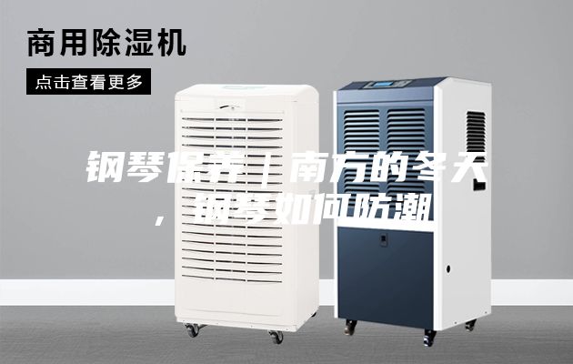 钢琴保养｜南方的冬天，钢琴如何防潮